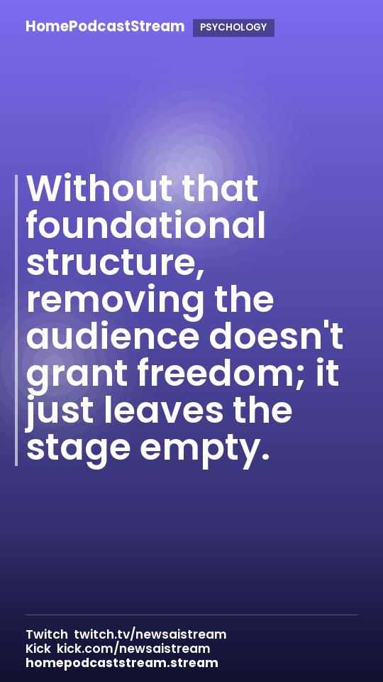 Without that foundational structure, removing the audience doesn't grant freedom; it just leaves the stage empty.