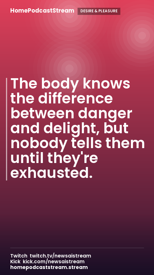 The body knows the difference between danger and delight, but nobody tells them until they're exhausted.
