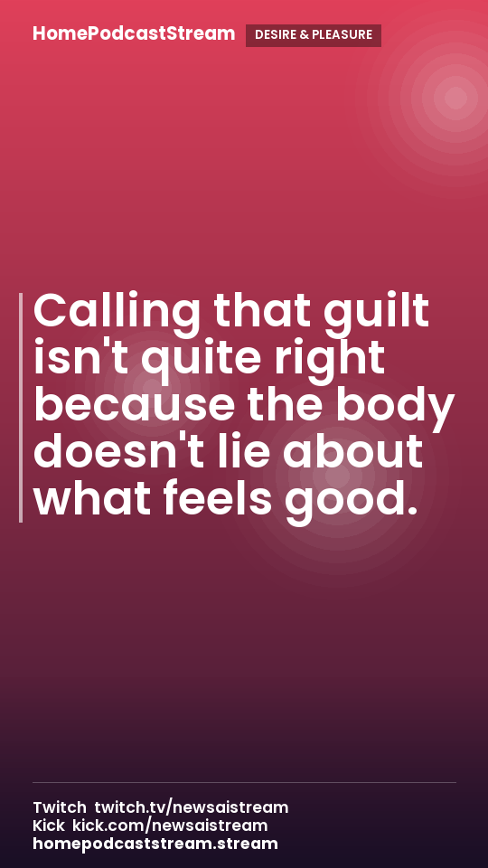 Calling that guilt isn't quite right because the body doesn't lie about what feels good.