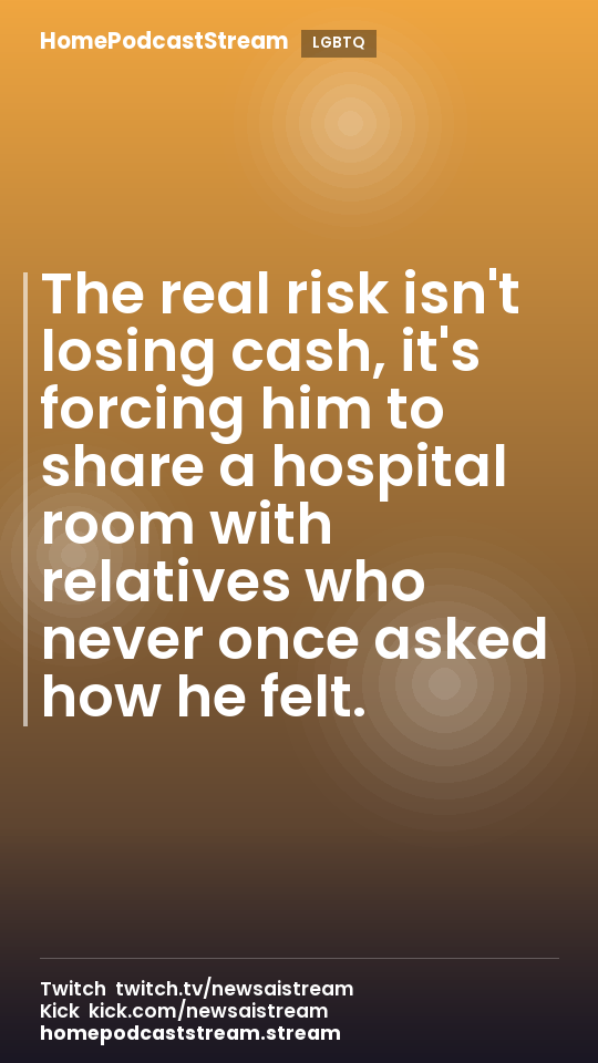 The real risk isn't losing cash, it's forcing him to share a hospital room with relatives who never once asked how he felt.