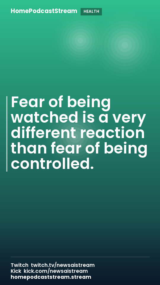 Fear of being watched is a very different reaction than fear of being controlled.