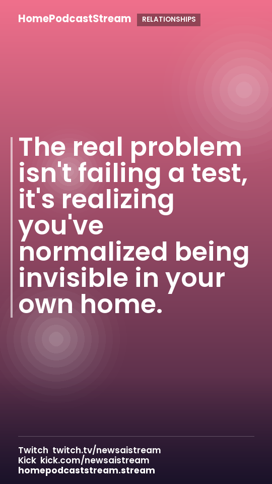 The real problem isn't failing a test, it's realizing you've normalized being invisible in your own home.