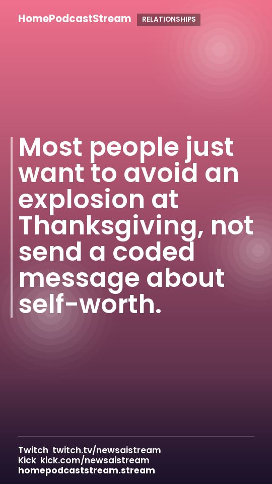 Most people just want to avoid an explosion at Thanksgiving, not send a coded message about self-worth.