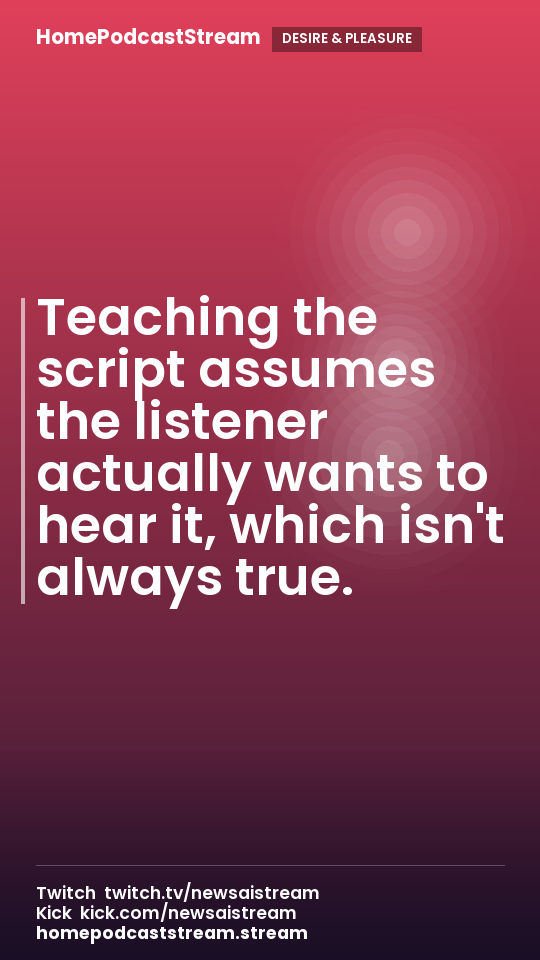 Teaching the script assumes the listener actually wants to hear it, which isn't always true.