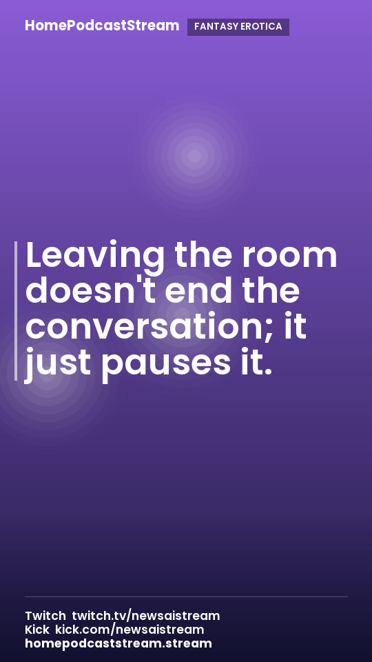 Leaving the room doesn't end the conversation; it just pauses it.