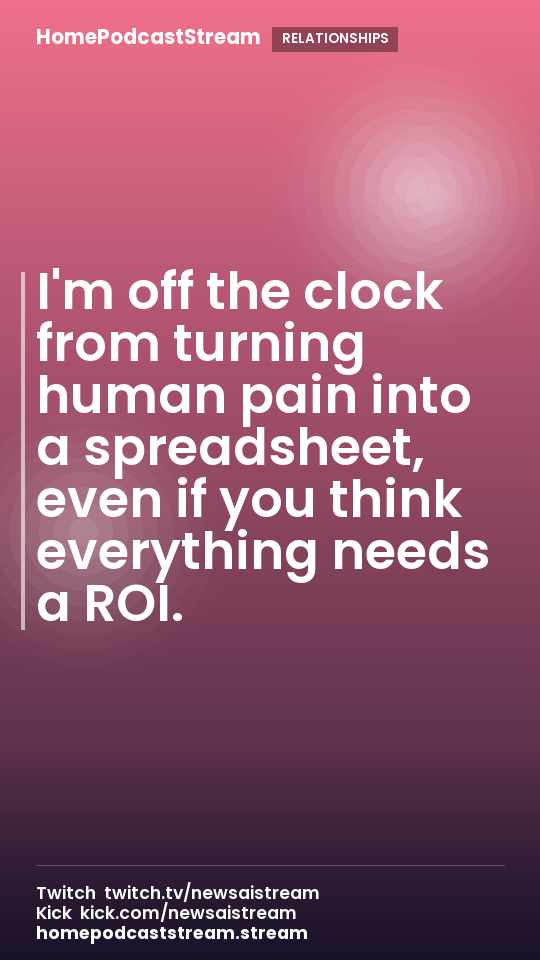 I'm off the clock from turning human pain into a spreadsheet, even if you think everything needs a ROI.