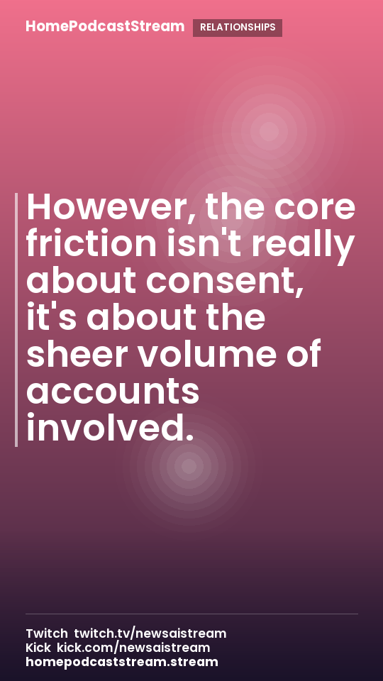 However, the core friction isn't really about consent, it's about the sheer volume of accounts involved.