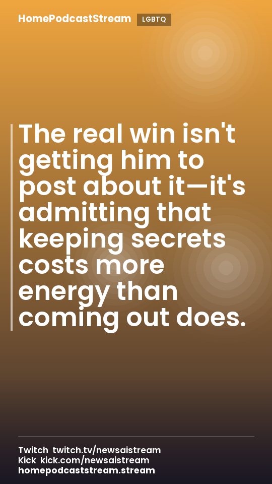 The real win isn't getting him to post about it—it's admitting that keeping secrets costs more energy than coming out does.