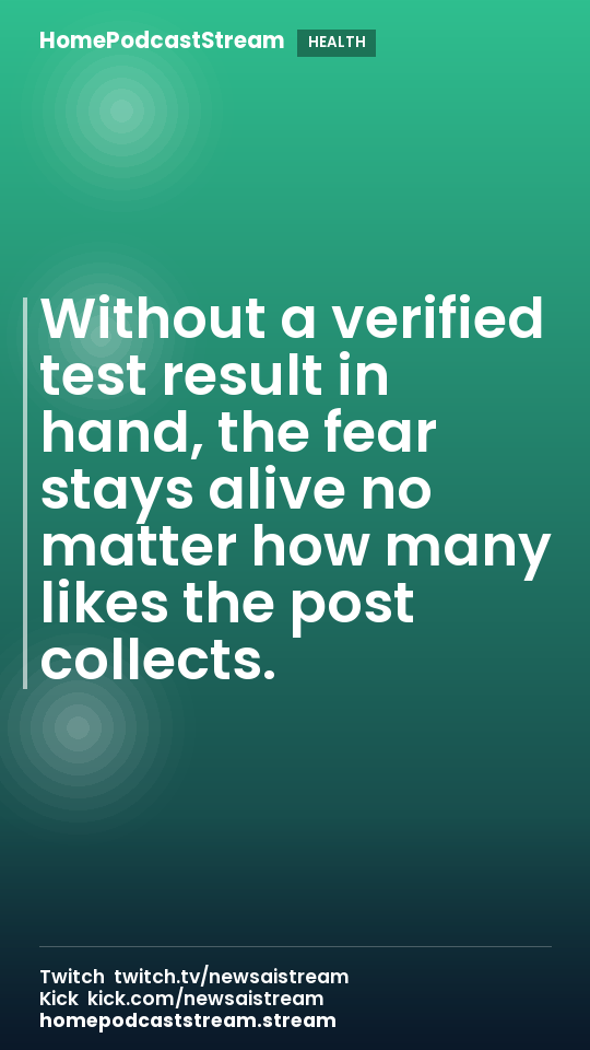 Without a verified test result in hand, the fear stays alive no matter how many likes the post collects.