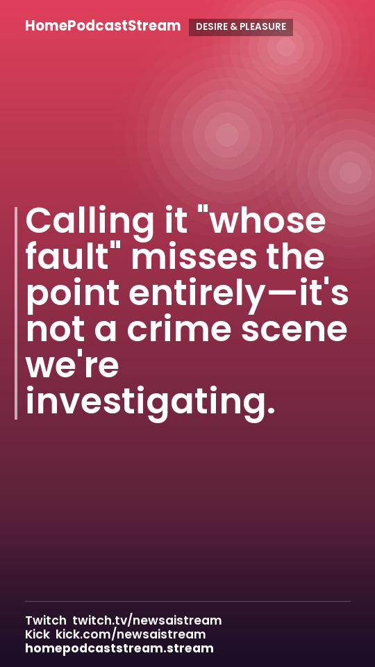 Calling it "whose fault" misses the point entirely—it's not a crime scene we're investigating.