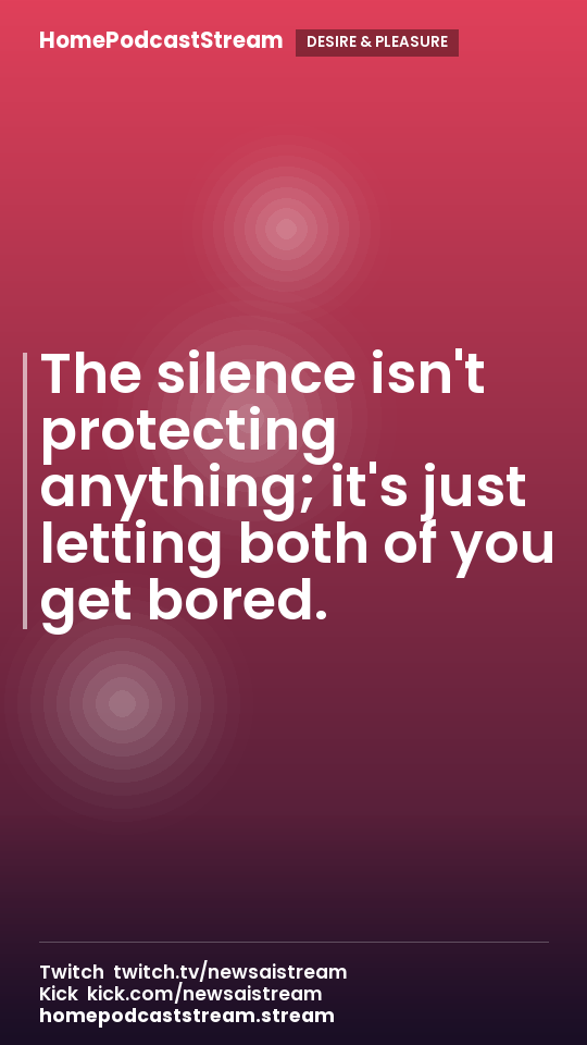 The silence isn't protecting anything; it's just letting both of you get bored.
