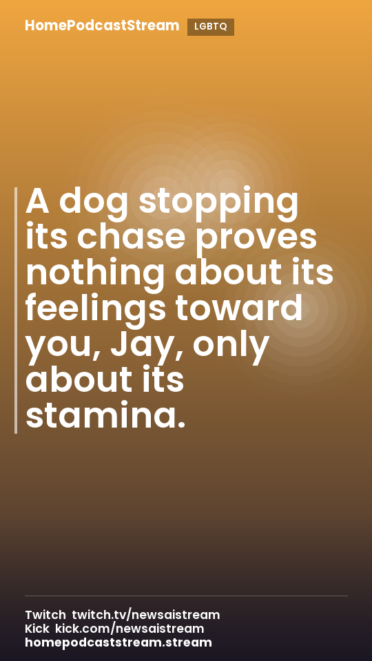 A dog stopping its chase proves nothing about its feelings toward you, Jay, only about its stamina.