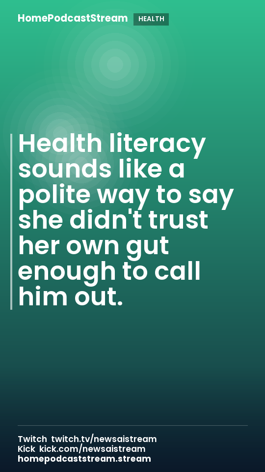 Health literacy sounds like a polite way to say she didn't trust her own gut enough to call him out.