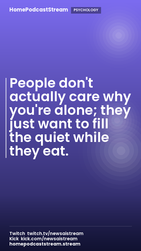 People don't actually care why you're alone; they just want to fill the quiet while they eat.