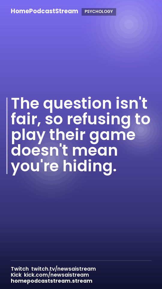 The question isn't fair, so refusing to play their game doesn't mean you're hiding.