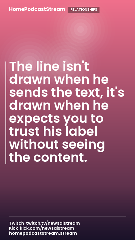 The line isn't drawn when he sends the text, it's drawn when he expects you to trust his label without seeing the content.