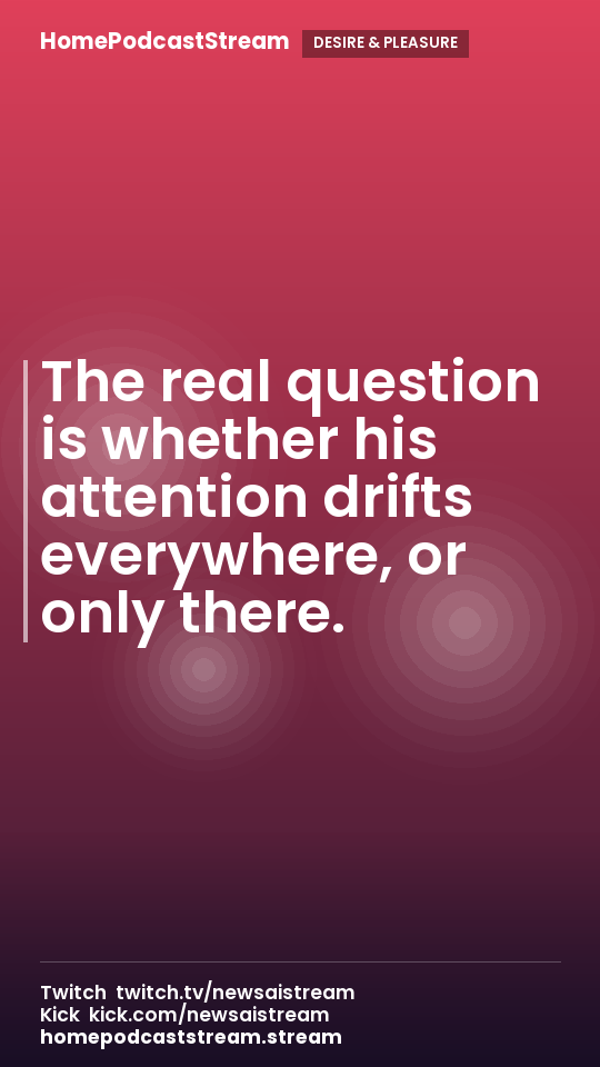 The real question is whether his attention drifts everywhere, or only there.