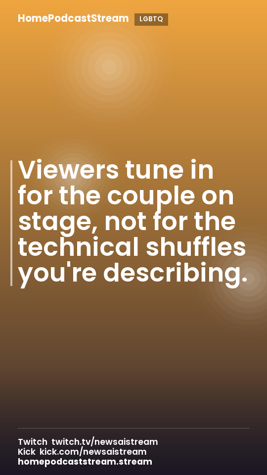 Viewers tune in for the couple on stage, not for the technical shuffles you're describing.