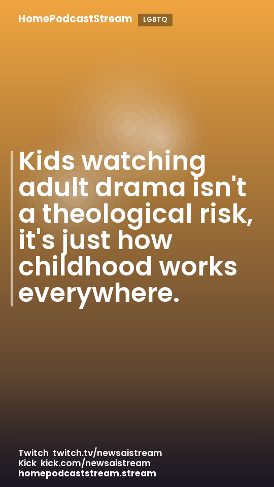 Kids watching adult drama isn't a theological risk, it's just how childhood works everywhere.