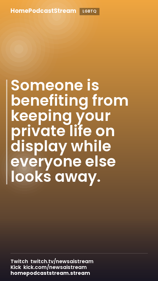 Someone is benefiting from keeping your private life on display while everyone else looks away.