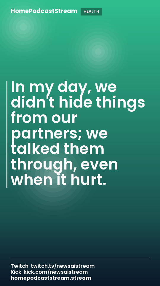 In my day, we didn't hide things from our partners; we talked them through, even when it hurt.