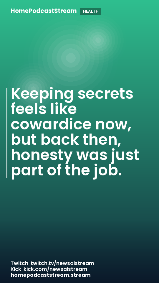 Keeping secrets feels like cowardice now, but back then, honesty was just part of the job.