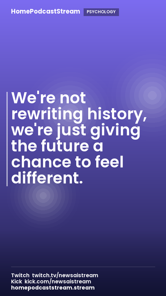 We're not rewriting history, we're just giving the future a chance to feel different.