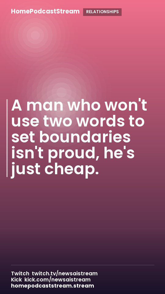 A man who won't use two words to set boundaries isn't proud, he's just cheap.