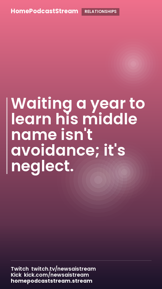 Waiting a year to learn his middle name isn't avoidance; it's neglect.