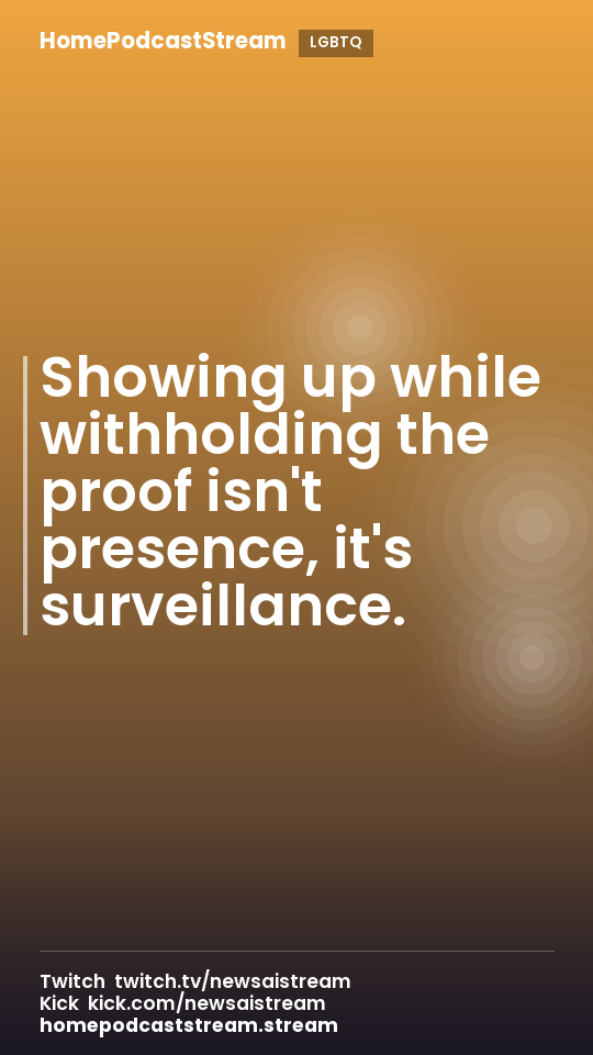 Showing up while withholding the proof isn't presence, it's surveillance.