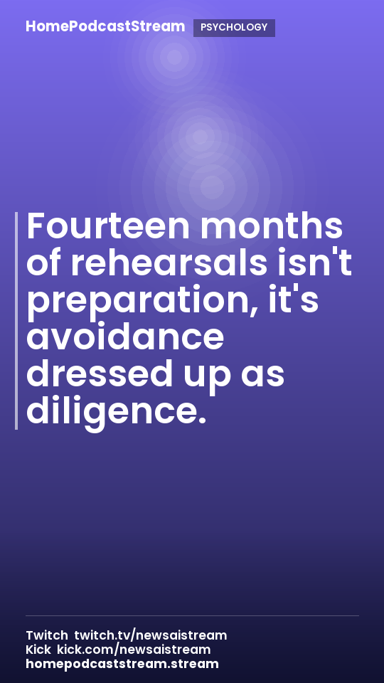 Fourteen months of rehearsals isn't preparation, it's avoidance dressed up as diligence.