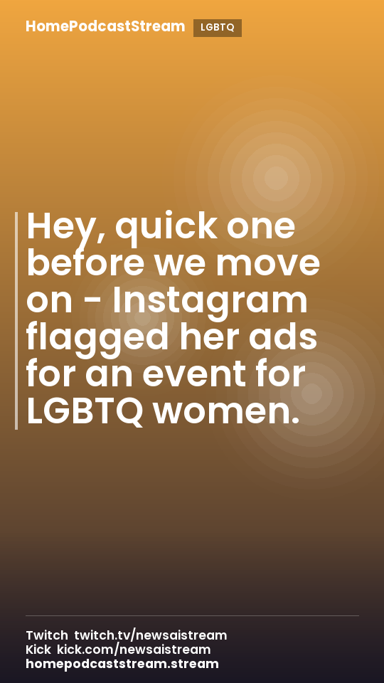 Hey, quick one before we move on - Instagram flagged her ads for an event for LGBTQ women.