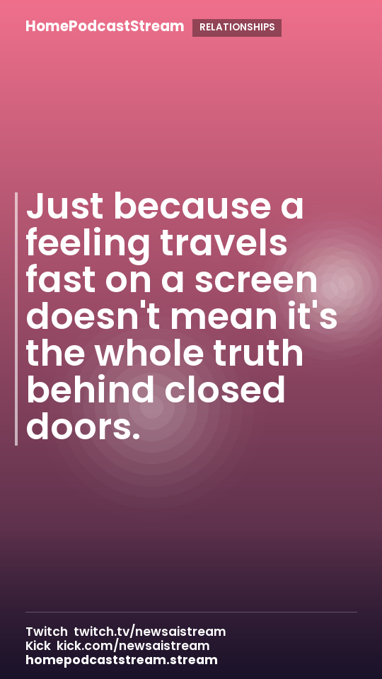 Just because a feeling travels fast on a screen doesn't mean it's the whole truth behind closed doors.
