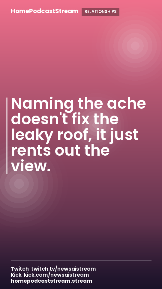 Naming the ache doesn't fix the leaky roof, it just rents out the view.