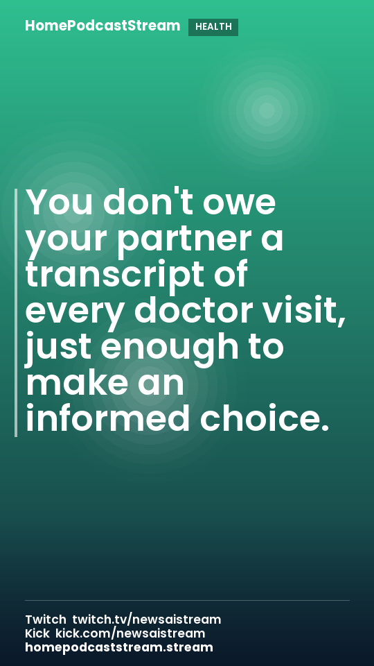 You don't owe your partner a transcript of every doctor visit, just enough to make an informed choice.