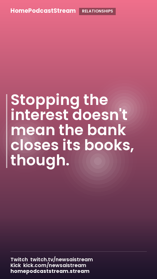Stopping the interest doesn't mean the bank closes its books, though.