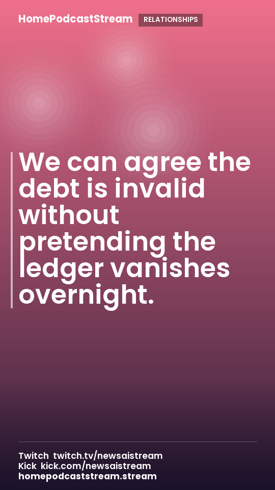 We can agree the debt is invalid without pretending the ledger vanishes overnight.