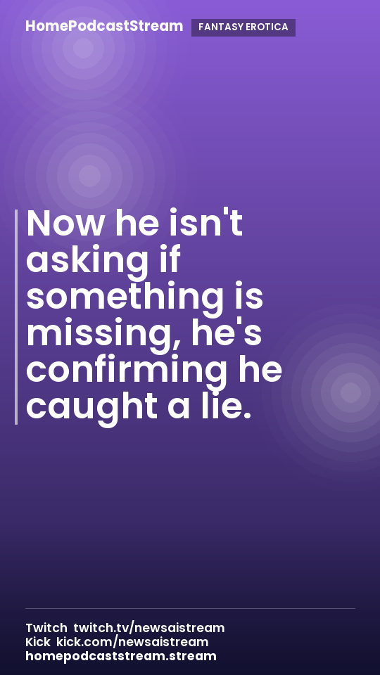 Now he isn't asking if something is missing, he's confirming he caught a lie.