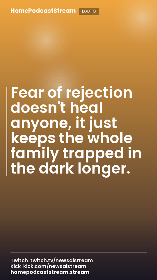 Fear of rejection doesn't heal anyone, it just keeps the whole family trapped in the dark longer.