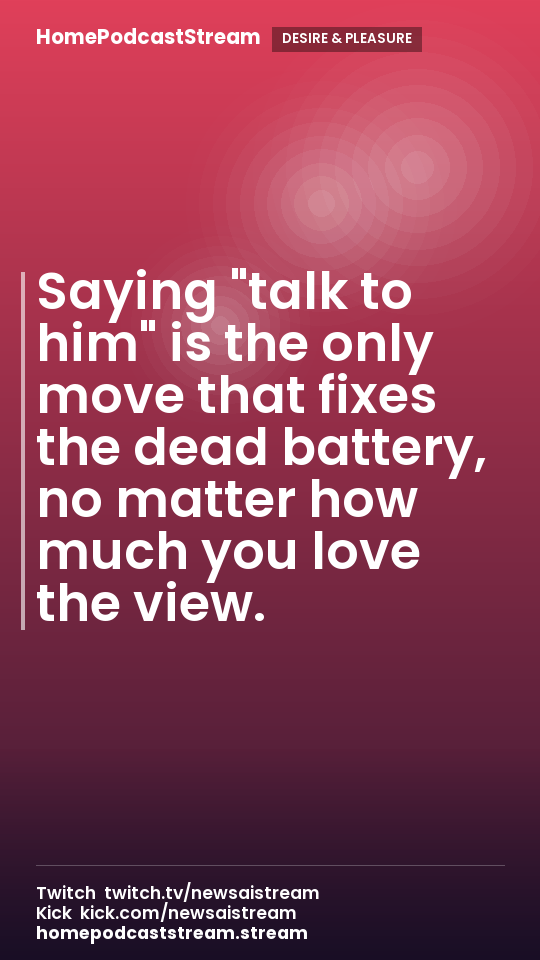Saying "talk to him" is the only move that fixes the dead battery, no matter how much you love the view.