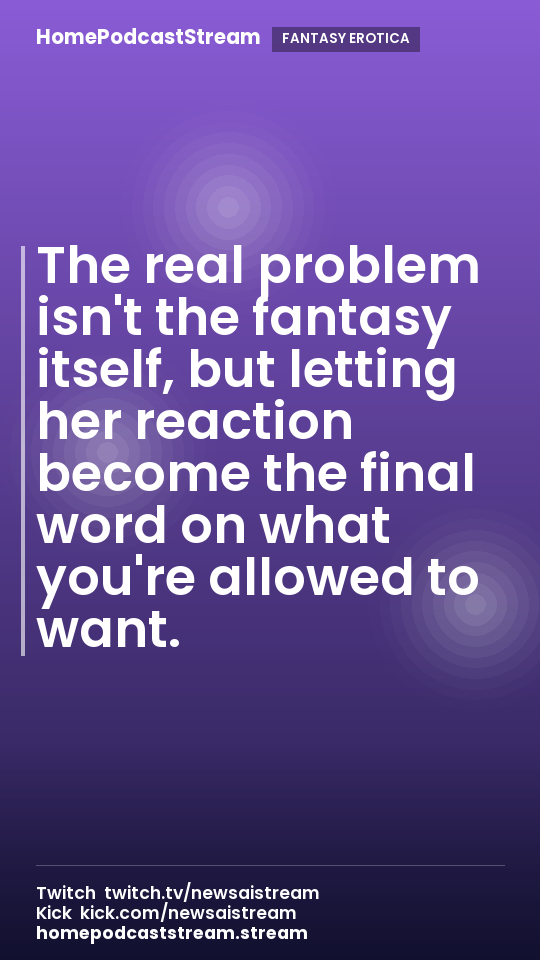 The real problem isn't the fantasy itself, but letting her reaction become the final word on what you're allowed to want.