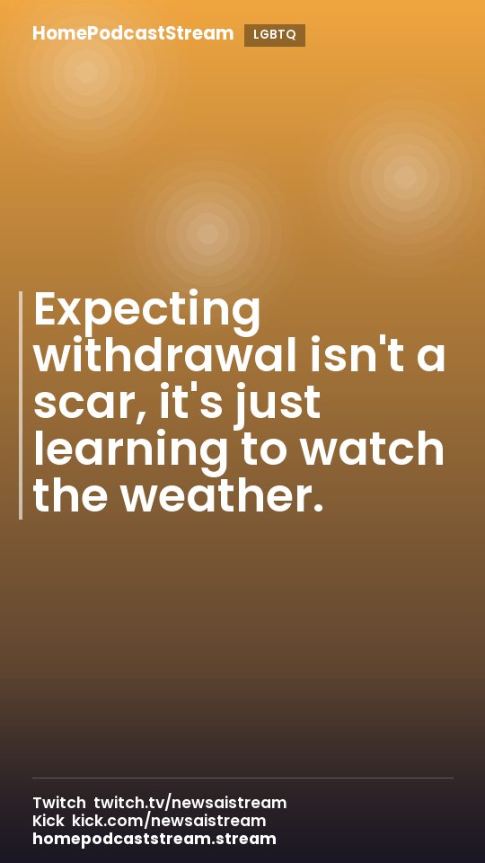 Expecting withdrawal isn't a scar, it's just learning to watch the weather.