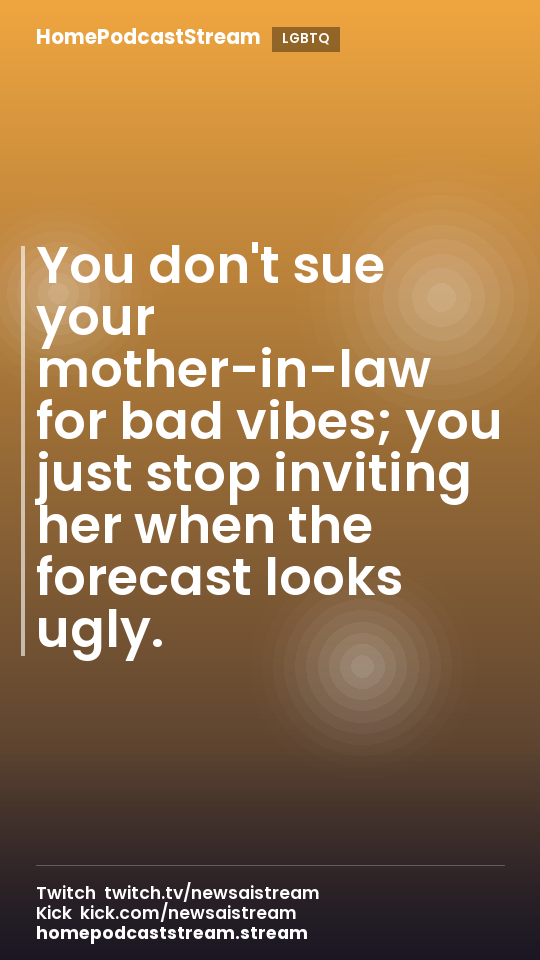 You don't sue your mother-in-law for bad vibes; you just stop inviting her when the forecast looks ugly.
