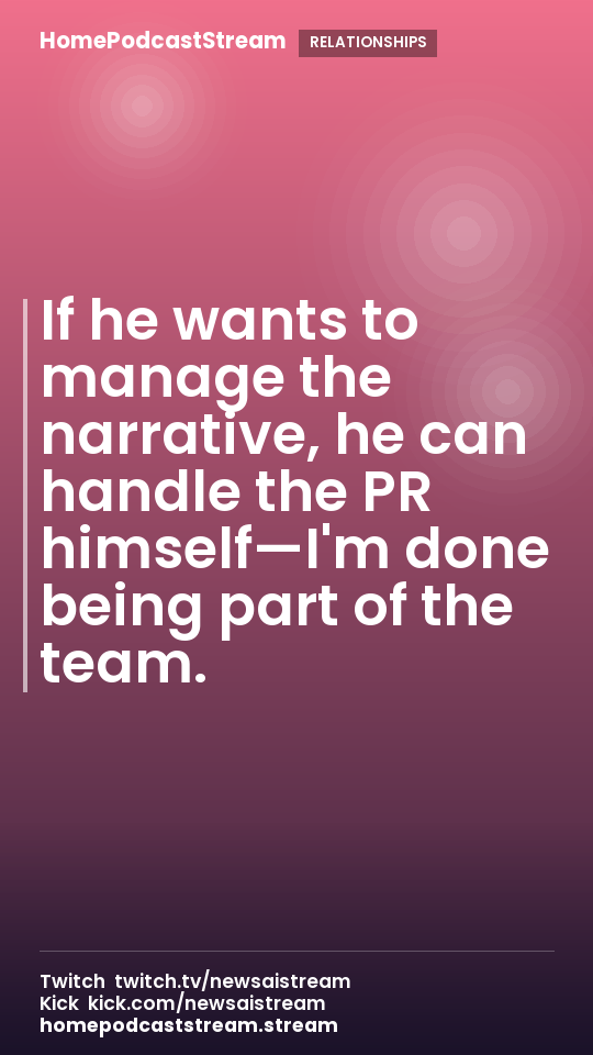 If he wants to manage the narrative, he can handle the PR himself—I'm done being part of the team.