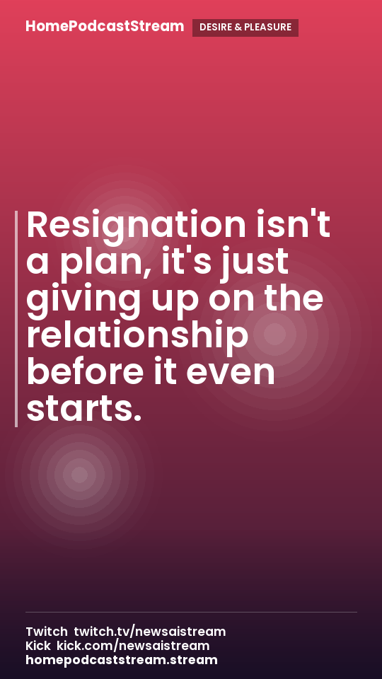 Resignation isn't a plan, it's just giving up on the relationship before it even starts.