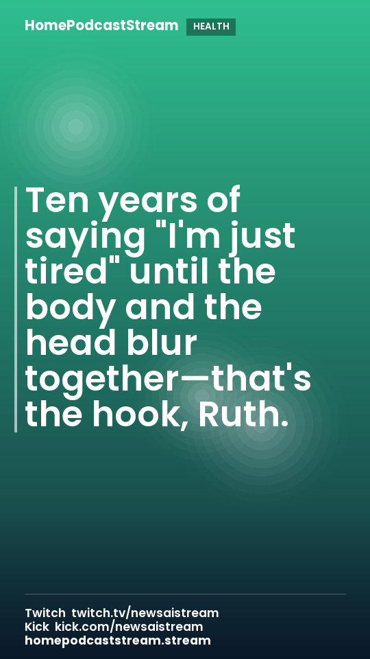 Ten years of saying "I'm just tired" until the body and the head blur together—that's the hook, Ruth.