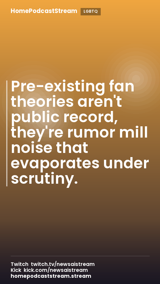 Pre-existing fan theories aren't public record, they're rumor mill noise that evaporates under scrutiny.