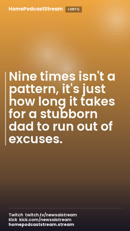 Nine times isn't a pattern, it's just how long it takes for a stubborn dad to run out of excuses.