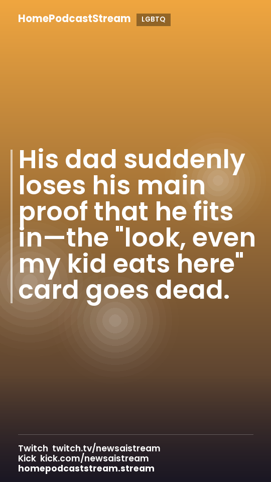 His dad suddenly loses his main proof that he fits in—the "look, even my kid eats here" card goes dead.