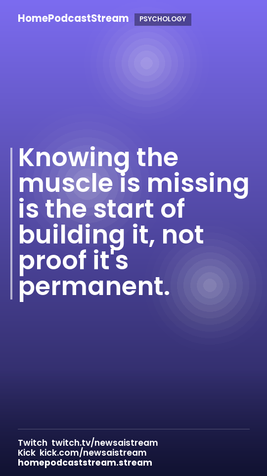 Knowing the muscle is missing is the start of building it, not proof it's permanent.
